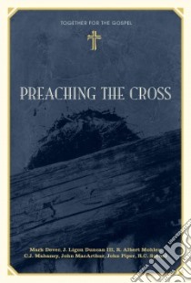 Preaching the Cross libro in lingua di Dever Mark, Duncan J. Ligon III, Mohler R. Albert Jr., Mahaney C. J., MacArthur John (CON)