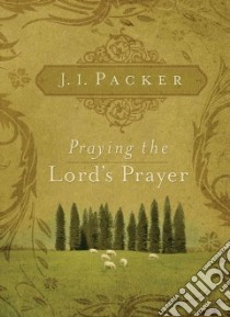 Praying the Lord's Prayer libro in lingua di Packer J. I.