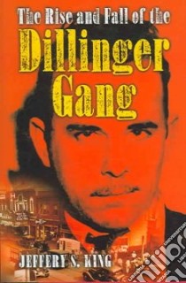 The Rise and Fall of the Dillinger Gang libro in lingua di King Jeffery S.