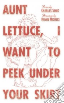 Aunt Lettuce, I Want To Peek Under Your Skirt libro in lingua di Simic Charles, Michels Howie