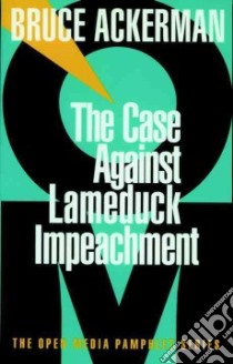 The Case Against Lameduck Impeachment libro in lingua di Ackerman Bruce