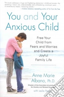 You and Your Anxious Child libro in lingua di Albano Anne Marie Ph.D., Pepper Leslie