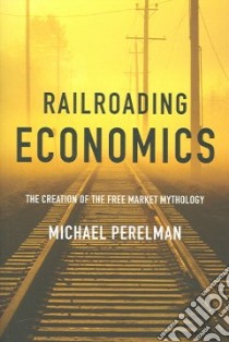Railroading Economics libro in lingua di Perelman Michael