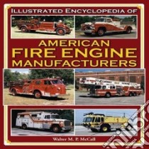 Illustrated Encyclopedia of American Fire Engine Manufactuers libro in lingua di McCall Walter M. P.