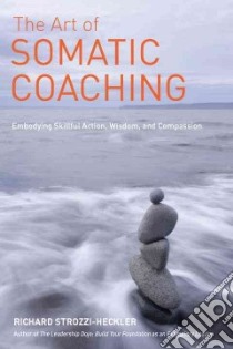 The Art of Somatic Coaching libro in lingua di Strozzi-Heckler Richard