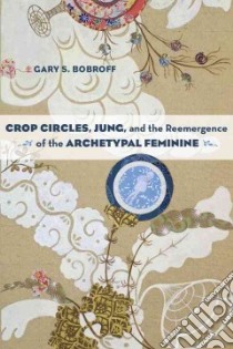 Crop Circles, Jung, and the Reemergence of the Archetypal Feminine libro in lingua di Bobroff Gary S.