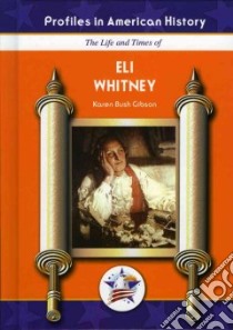 The Life And Times of Eli Whitney libro in lingua di Gibson Karen Bush