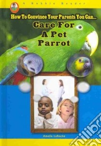 How to Convince Your Parents You Can...Care for a Pet Parrot libro in lingua di Laroche Amelia