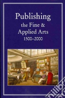 Publishing the Fine and Applied Arts 1500-2000 libro in lingua di Myers Robin (EDT), Harris Michael (EDT), Mandelbrote Giles (EDT)