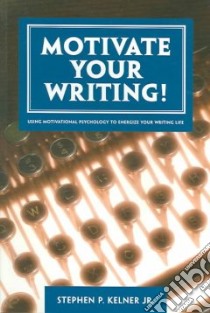 Motivate Your Writing! libro in lingua di Kelner Stephen P. Jr.