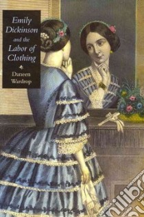 Emily Dickinson and the Labor of Clothing libro in lingua di Wardrop Daneen