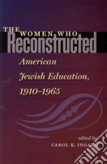 The Women Who Reconstructed American Jewish Education, 1910-1965 libro in lingua di Ingall Carol K. (EDT)