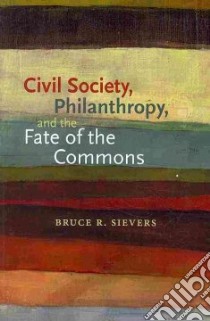 Civil Society, Philanthropy, and the Fate of the Commons libro in lingua di Sievers Bruce R.