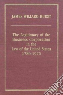 The Legitimacy Of The Business Corporation In The Law Of The United States, 1780-1970 libro in lingua di Hurst James Willard