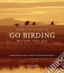 Fifty Places to Go Birding Before You Die libro in lingua di Chris Santella