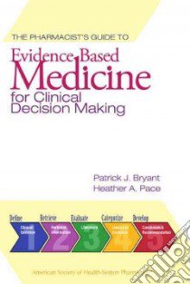 The Pharmacist's Guide to Evidence Based Medicine for Clinical Decision Making libro in lingua di Bryant Patrick J., Pace Heather A.