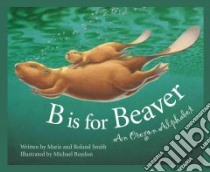 B Is for Beaver libro in lingua di Smith Marie, Smith Roland, Roydon Michael (ILT)