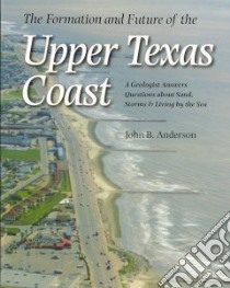 The Formation and Future of the Upper Texas Coast libro in lingua di Anderson John B.