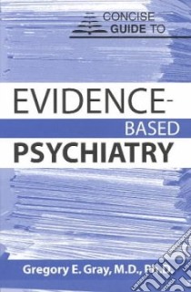 Concise Guide to Evidence-Based Psychiatry libro in lingua di Gray Gregory E.