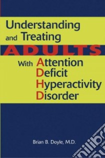 Understanding and Treating Adults with Attention Deficit Hyperactivity Disorder libro in lingua di Doyle Brian B. M.d.