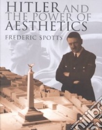 Hitler and the Power of Aesthetics libro in lingua di Spotts Frederic
