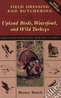 Field Dressing and Butchering Upland Birds, Waterfowl, and Wild Turkeys libro in lingua di Burch Monte