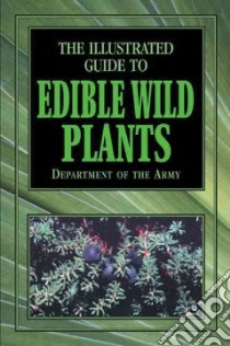 The Illustrated Guide to Edible Wild Plants libro in lingua di Department of the Army (EDT)