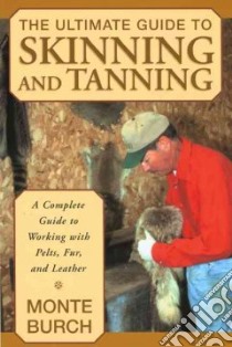 The Ultimate Guide to Skinning and Tanning libro in lingua di Burch Monte