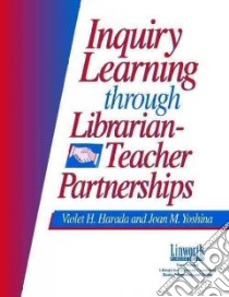 Inquiry Learning Through Librarian-Teacher Partnerships libro in lingua di Harada Violet H., Yoshina Joan M.