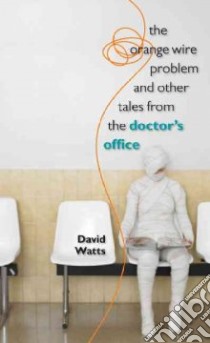 The Orange Wire Problem and Other Tales from the Doctor's Office libro in lingua di Watts David