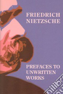 Prefaces To Unwritten Works libro in lingua di Nietzsche Friedrich Wilhelm, Grenke Michael W., Davis Matthew K., Boxel Lise Van