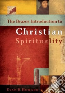 The Brazos Introduction to Christian Spirituality libro in lingua di Howard Evan B.