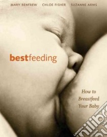 Bestfeeding libro in lingua di Arms Suzanne, Fisher Chloe, Renfrew Mary
