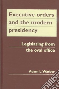 Executive Orders And the Modern Presidency libro in lingua di Warber Adam L.