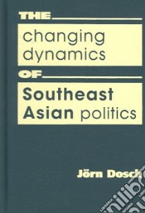 The Changing Dynamics of Southeast Asian Politics libro in lingua di Dosch Jorn