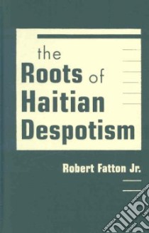 Roots of Haitian Despotism libro in lingua di Fatton Robert Jr.