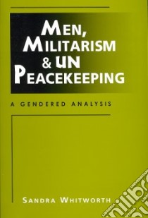 Men, Militarism, and UN Peacekeeping libro in lingua di Whitworth Sandra