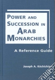 Power and Succession in Arab Monarchies libro in lingua di Kechichian Joseph A.