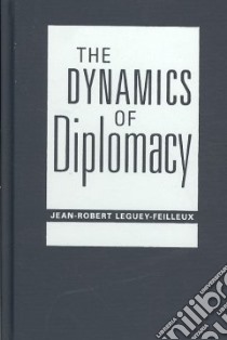 The Dynamics Of Diplomacy libro in lingua di Leguey-Feilleux Jean-Robert (NA)