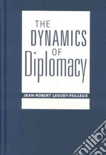 The Dynamics Of Diplomacy libro in lingua di Leguey-Feilleux Jean-Robert