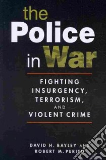 The Police in War libro in lingua di Bayley David H., Perito Robert M.