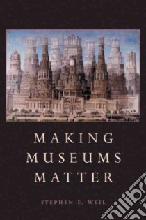 Making Museums Matter libro in lingua di Weil Stephen E.