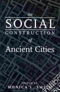The Social Construction of Ancient Cities libro in lingua di Smith Monica L. (EDT)