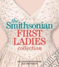 The Smithsonian First Ladies Collection libro in lingua di Graddy Lisa Kathleen, Pastan Amy