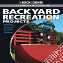The Complete Guide to Backyard Recreation Projects libro in lingua di Black & Decker Corporation (COR), Smith Eric W.