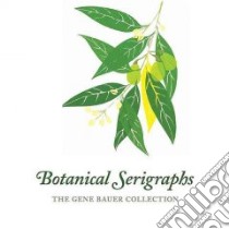 Botanical Serigraphs libro in lingua di Bauer Gene