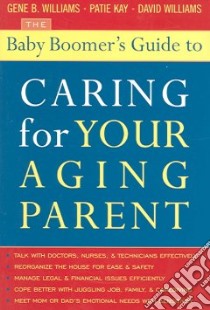 The Baby Boomer's Guide To Caring For Your Aging Parent libro in lingua di Williams Gene B., Kay Patie, Williams David