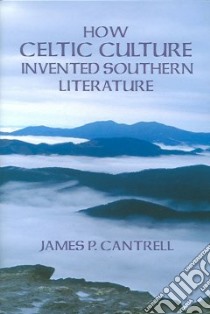 How Celtic Culture Invented Southern Literature libro in lingua di Cantrell James P.