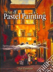 The Art of Pastel Painting libro in lingua di Flattmann Alan