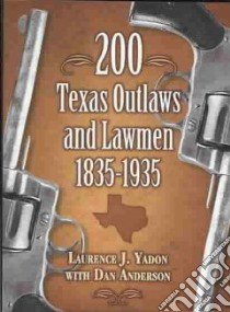 200 Texas Outlaws and Lawmen 1835-1935 libro in lingua di Yadon Laurence J., Anderson Dan, Smith Robert Barr (EDT)